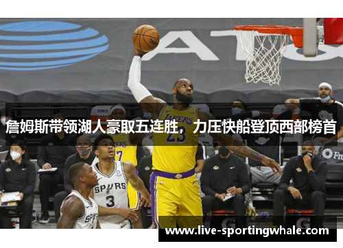詹姆斯带领湖人豪取五连胜，力压快船登顶西部榜首