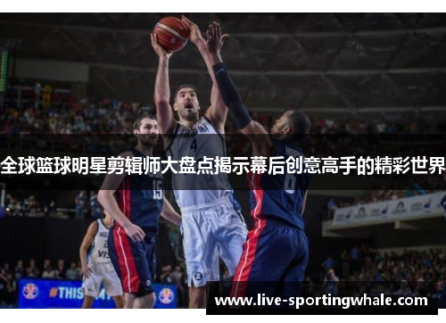全球篮球明星剪辑师大盘点揭示幕后创意高手的精彩世界