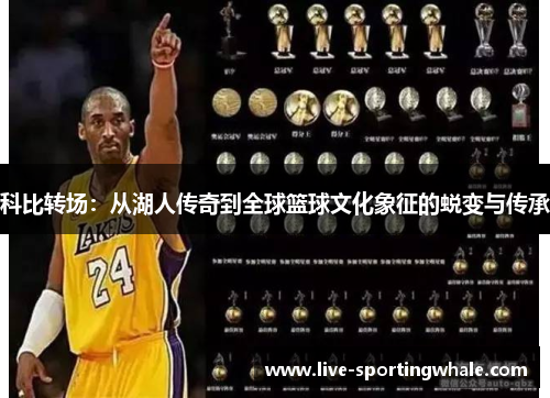 科比转场：从湖人传奇到全球篮球文化象征的蜕变与传承