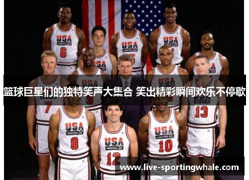 篮球巨星们的独特笑声大集合 笑出精彩瞬间欢乐不停歇